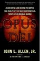 Opus Dei: An Objective Look Behind the Myths and Reality of the Most Controversial Force in the Catholic Church