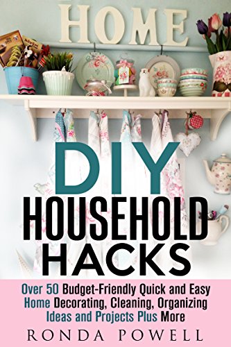 DIY Household Hacks: Over 50 Cheap, Quick and Easy Home Decorating, Cleaning, Organizing Ideas and Projects Plus More! (DIY Projects & Household Hacks)