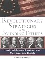 Revolutionary Strategies of the Founding Fathers: Leadership Lessons from America's Most Successful Patriots