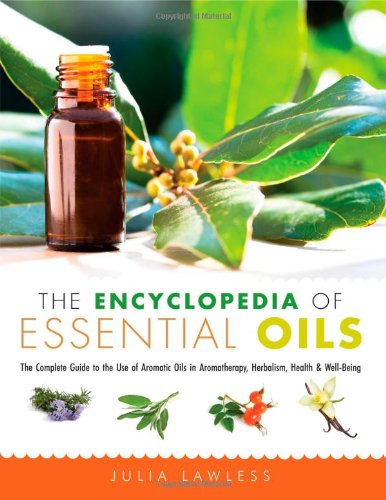 The Encyclopedia of Essential Oils: The Complete Guide to the Use of Aromatic Oils In Aromatherapy, Herbalism, Health, and Well Being