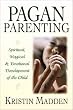 Pagan Parenting: Spiritual, Magical & Emotional Development of the Child: Spiritual, Magical and Emotional Development of the Child
