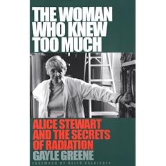 The Woman Who Knew Too Much: Alice Stewart and the Secrets of Radiation