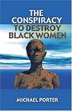The Conspiracy to Destroy Black Women