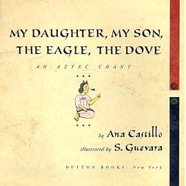 My Daughter, My Son, the Eagle, the Dove: An Aztec Chant