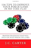 150 Tips to Improve Your Poker Game in No Time Flat: Proven Strategies That Will Help You Play Poker Like a Pro