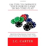 150 Tips to Improve Your Poker Game in No Time Flat: Proven Strategies That Will Help You Play Poker Like a Pro