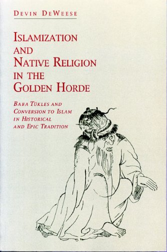 Islamization and Native Religion in the Golden Horde: Baba TÃ¼kles and Conversion to Islam in Historical and Epic Tradition (Hermeneutics: Studies in the History of Religions)