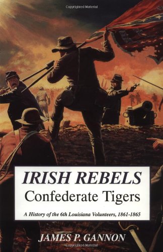 irish rebels confederate tigers a history of the 6th louisiana volunteers