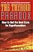The Thyroid Paradox: How to Get the Best Care for Hypothyroidism