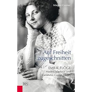 Auf Freiheit zugeschnitten: Emilie Flöge: Modeschöpferin und Gefährtin Gustav Klimts