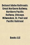 Defunct Idaho Railroads: Great Northern Railway, Northern Pacific Railway, Chicago, Milwaukee, St. Paul and Pacific Railroad-