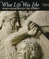 What Life Was Like: When Rome Ruled the World : The Roman Empire 100 Bc-Ad 200 (What Life Was Like)