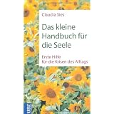 Das kleine Handbuch f�r die Seele: Erste Hilfe f�r die Krisen des Alltagsvon "Claudia Sies"