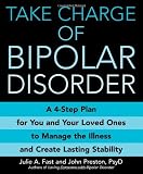 Take Charge of Bipolar Disorder: A 4-Step Plan for You and Your Loved Ones to Manage the Illness and Create Lasting Stability