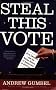 Steal This Vote: Dirty Elections and the Rotten History of Democracy in America Steal This Vote: Dirty Elections and the Rotten History of Democracy in America