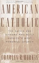 American Catholic: The Saints and Sinners Who Built America's Most Powerful Church