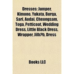 Dresses: Jumper, Kimono, Yukata, Burqa, Sari, Aodai, Cheongsam, Toga, Petticoat, Wedding Dress, Little Black Dress, Wrapper, Ji