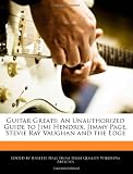 Guitar Greats: An Unauthorized Guide to Jimi Hendrix, Jimmy Page, Stevie Ray Vaughan and the Edge