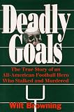 Deadly Goals: The True Story of an All-American Football Hero Who Stalked and Murdered