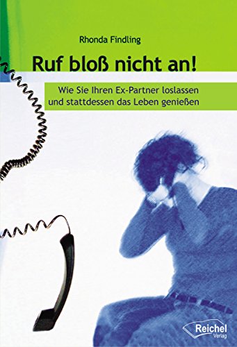 Ruf bloß nicht an!: Wie Sie Ihren Ex-Partner loslassen und stattdessen das Leben genießen (German Edition)