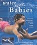 Water Babies: Teach Your Baby the Joys of Water--from Newborn Floating to Toddler Swimming (New Age)