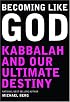 Becoming Like God: Kabbalah and Our Ultimate Destiny