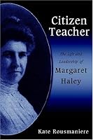 Citizen Teacher: The Life And Leadership Of Margaret Haley