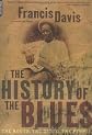 History of the Blues: The Roots, the Music, the People from Charley Patton to Robert Cray Francis Davis