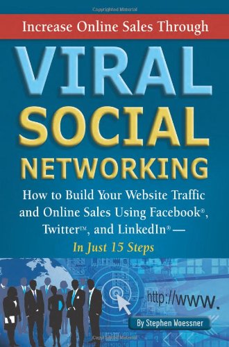 Increase Online Sales Through Viral Social Networking: How to Build Your Web Site Traffic and Online Sales Using Facebook, Twitter, and LinkedIn… In Just 15 Steps