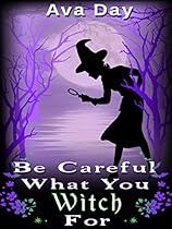 Be Careful What You Witch For (Unexpected Witchcraft Book 1)