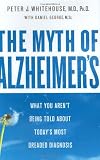 The Myth of Alzheimer`s: What You Aren`t Being Told About Today`s Most Dreaded Diagnosis