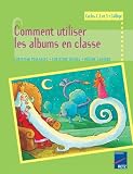 Comment utiliser les albums en classe : Cycles 1, 2 et 3