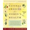 Natural Choices for Women's Health: How the Secrets of Natural and Chinese Medicine Can Create a Lifetime of Wellness