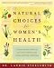  : Natural Choices for Women's Health: How the Secrets of Natural and Chinese Medicine Can Create a Lifetime of Wellness
