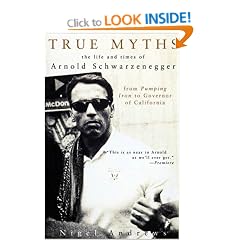 True Myths of Arnold Schwarzenegger: The Life and Times of Arnold Schwarzenegger, from Pumping Iron to Governor of California