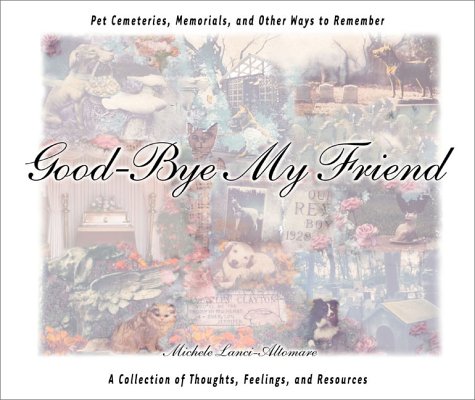 Good-Bye My Friend: Pet Cemeteries, Memorials, and Other Ways to Remember