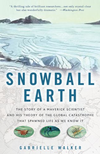 Snowball Earth: The Story of a Maverick Scientist and His Theory of the Global Catastrophe That Spawned Life As We Know It
