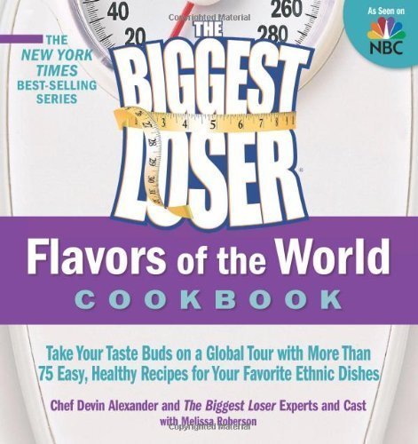 The Biggest Loser Flavors of the World Cookbook: Take your taste buds on a global tour with more than 75 easy, healthy recipes for your favorite ethnic dishes by The Biggest Loser Experts and Cast (Mar 15 2011)