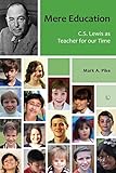 Mere education : C.S. Lewis as teacher for our time