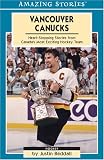 Vancouver Canucks: Heartstopping Stories from Canada's Most Exciting Hockey Team (Amazing Stories)