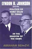 Lyndon B. Johnson and the Politics of Arms Sales to Israel: In the Shadow of the Hawk (Israeli History, Politics and Society)
