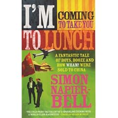 I'm Coming To Take You To Lunch: A fantastic tale of boys, booze and how Wham! were sold to China: A Tale of Boys, Booze and How "Wham!" Were Sold to China