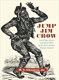 Jump Jim Crow : Lost Plays, Lyrics, And Street Prose Of  The First Atlantic Popular Culture