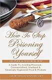 How To Stop Poisoning Yourself The Pure and Natural Way: A Guide To Avoiding Processed, Commercialized, Irradiated and Genetically Engineered Food and Products