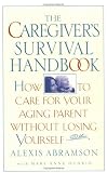 The Caregiver's Survival Handbook: How to Care for Your Aging Parent Without Losing Yourself