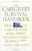 The Caregiver's Survival Handbook: How to Care for Your Aging Parent Without Losing Yourself