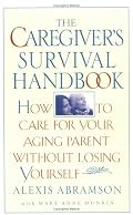 The Caregiver's Survival Handbook: How to Care for Your Aging Parent Without Losing Yourself