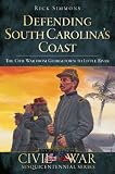 Defending South Carolina s Coast: The Civil War from Georgetown to Little River (Civil War Sesquicentennial)