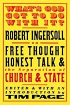 What's God Got to Do with It?: Robert Ingersoll on Free Thought, Honest Talk and the Separation of Church and State