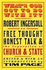 What's God Got to Do with It?: Robert Ingersoll on Free Thought, Honest Talk and the Separation of Church and State